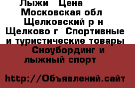 Лыжи › Цена ­ 700 - Московская обл., Щелковский р-н, Щелково г. Спортивные и туристические товары » Сноубординг и лыжный спорт   